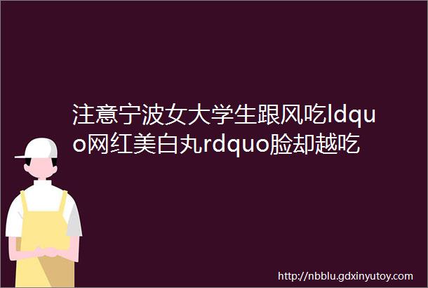 注意宁波女大学生跟风吃ldquo网红美白丸rdquo脸却越吃越黄竟患上这种病helliphellip